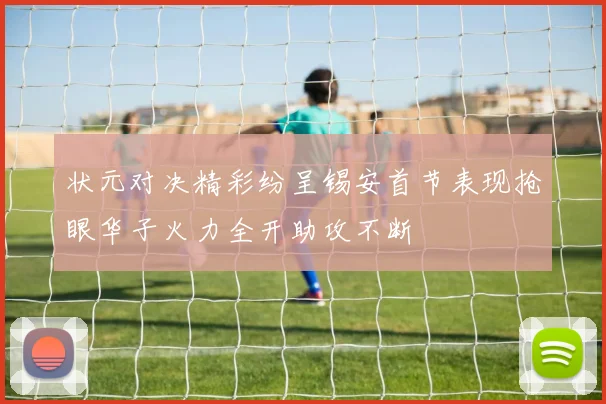 状元对决精彩纷呈锡安首节表现抢眼华子火力全开助攻不断