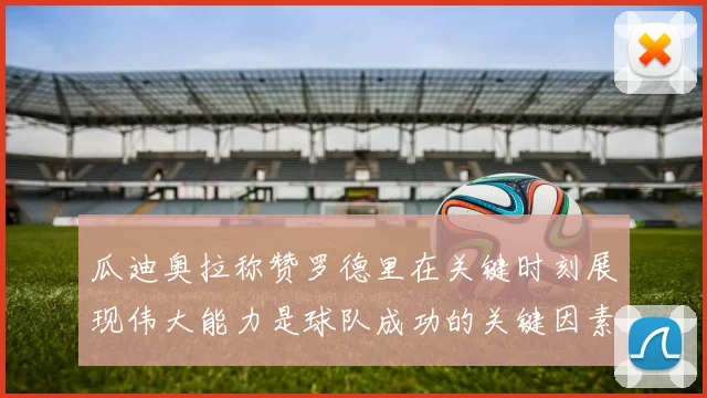 瓜迪奥拉称赞罗德里在关键时刻展现伟大能力是球队成功的关键因素