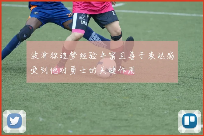 波津称追梦经验丰富且善于表达感受到他对勇士的关键作用