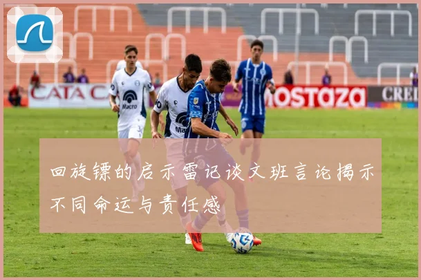 回旋镖的启示雷记谈文班言论揭示不同命运与责任感