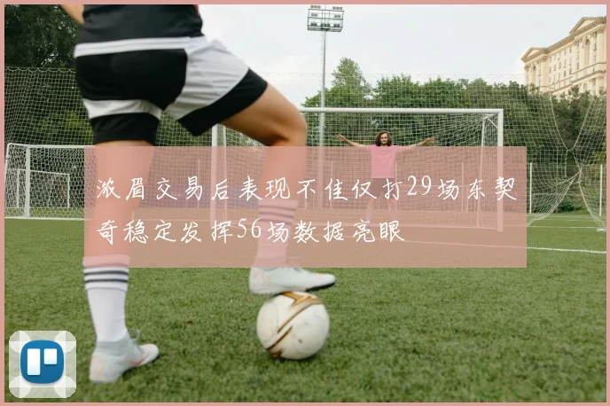 浓眉交易后表现不佳仅打29场东契奇稳定发挥56场数据亮眼
