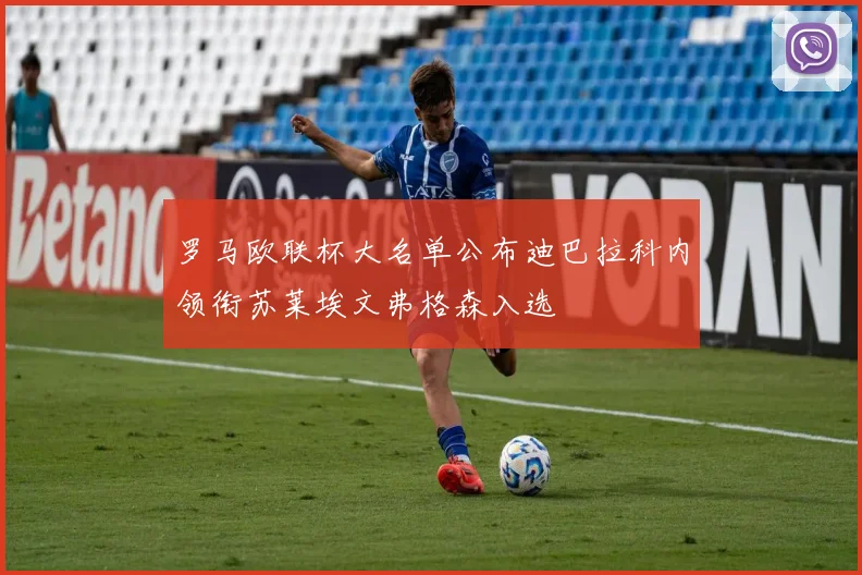 罗马欧联杯大名单公布迪巴拉科内领衔苏莱埃文弗格森入选