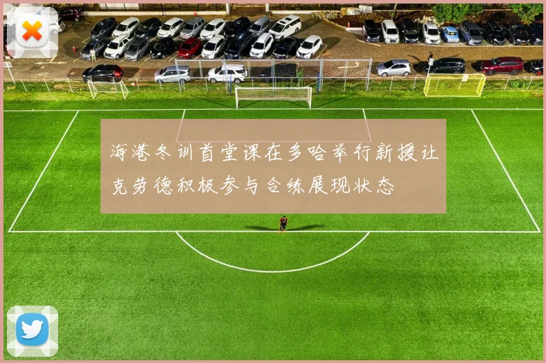 海港冬训首堂课在多哈举行新援让克劳德积极参与合练展现状态