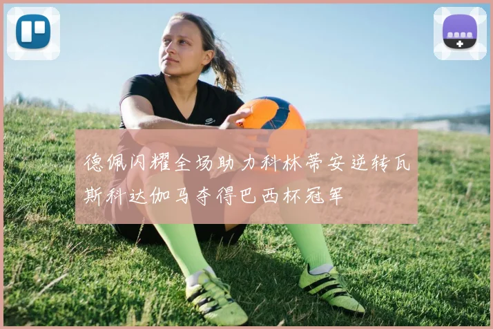 德佩闪耀全场助力科林蒂安逆转瓦斯科达伽马夺得巴西杯冠军