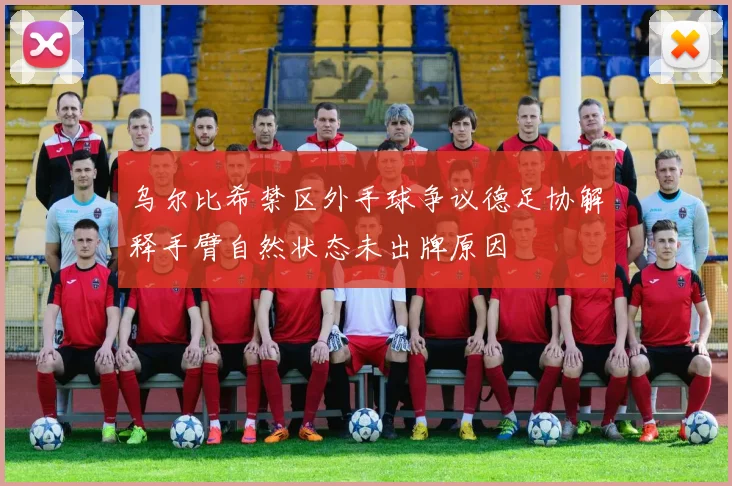 乌尔比希禁区外手球争议德足协解释手臂自然状态未出牌原因