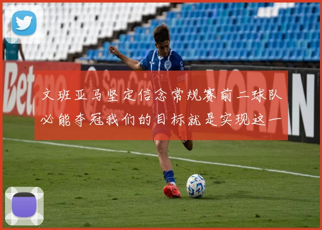 文班亚马坚定信念常规赛前二球队必能夺冠我们的目标就是实现这一伟大梦想