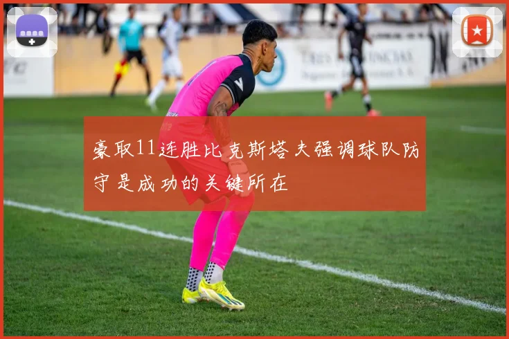 豪取11连胜比克斯塔夫强调球队防守是成功的关键所在