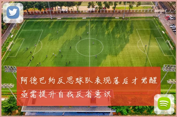 阿德巴约反思球队表现落后才觉醒亟需提升自我反省意识