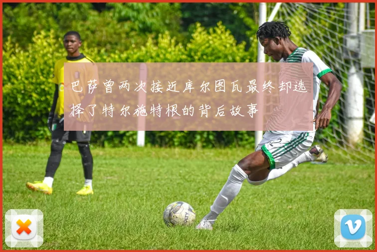 巴萨曾两次接近库尔图瓦最终却选择了特尔施特根的背后故事