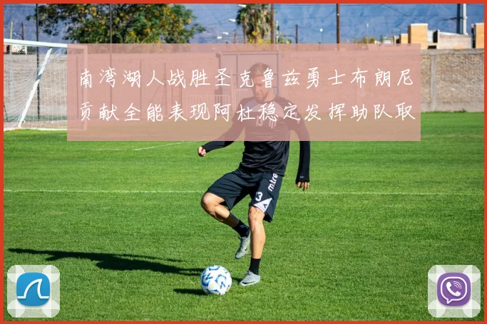 南湾湖人战胜圣克鲁兹勇士布朗尼贡献全能表现阿杜稳定发挥助队取胜